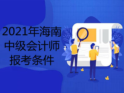 2021年海南中级会计师报考条件是什么