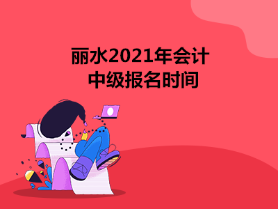 丽水2021年会计中级报名时间