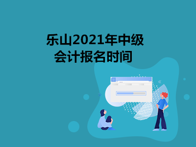 乐山2021年中级会计报名时间