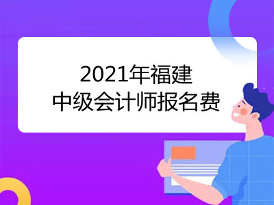 2021年福建中级会计师报名费是多少