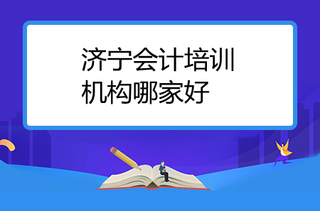 濟寧會計培訓(xùn)機構(gòu)哪家好