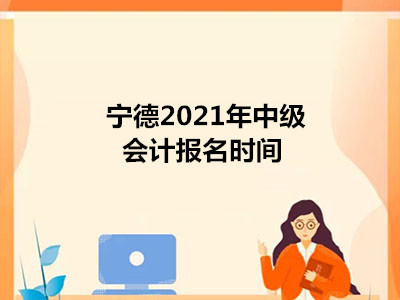 宁德2021年中级会计报名时间