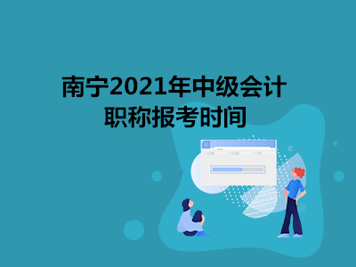 南宁2021年中级会计职称报考时间