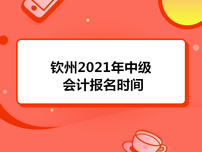 钦州2021年中级会计报名时间