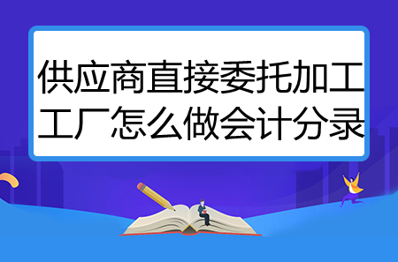 供應(yīng)商直接委托加工工廠怎么做會計分錄