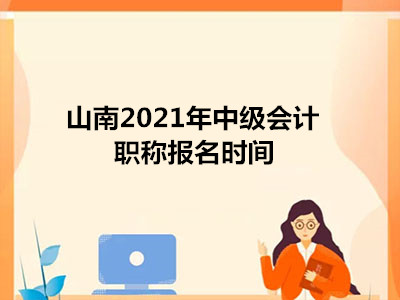山南2021年中级会计职称报名时间