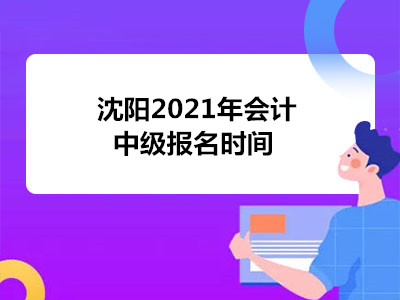 沈阳2021年会计中级报名时间