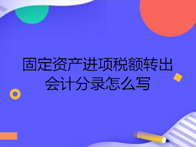 固定資產(chǎn)進(jìn)項(xiàng)稅額轉(zhuǎn)出會(huì)計(jì)分錄怎么寫