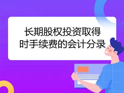 長期股權投資取得時手續(xù)費的會計分錄是什么