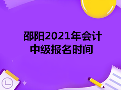 邵阳2021年会计中级报名时间