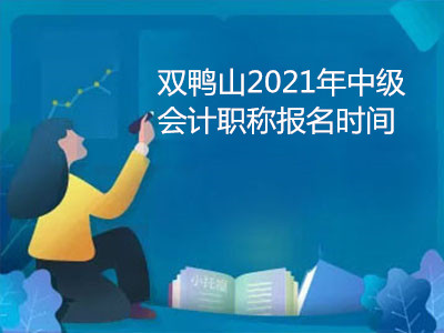 双鸭山2021年中级会计职称报名时间 双鸭山2021年中级会计职称报名时间