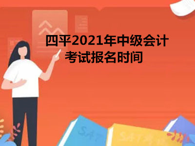 四平2021年中级会计考试报名时间