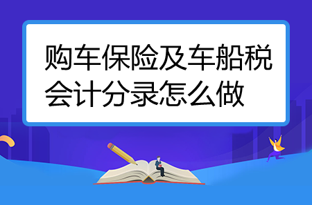 購車保險(xiǎn)及車船稅會(huì)計(jì)分錄怎么做