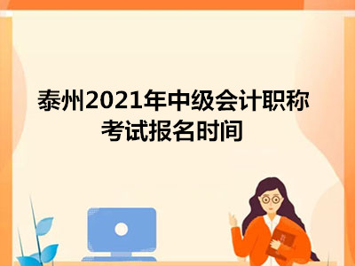 泰州2021年中级会计职称考试报名时间