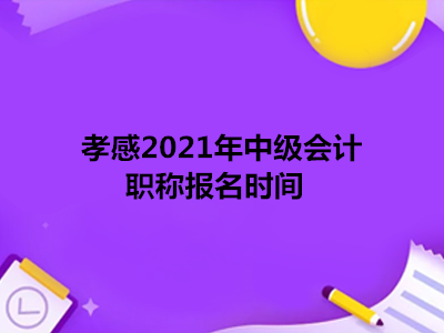 孝感2021年中级会计职称报名时间