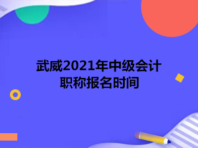 武威2021年中级会计职称报名时间