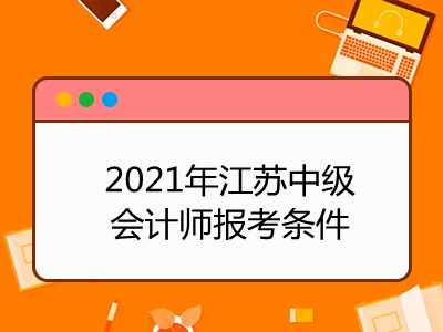 2021年江苏中级会计师报考条件是什么