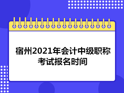 宿州2021年会计中级职称考试报名时间