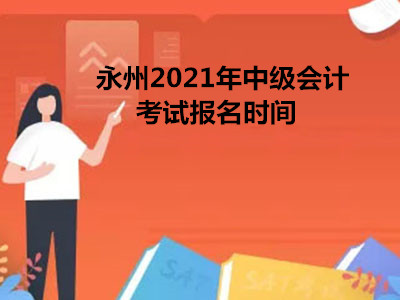 永州2021年中级会计考试报名时间