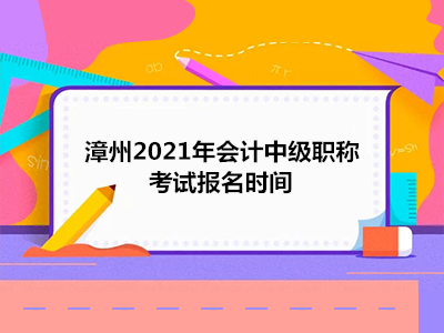 漳州2021年会计中级职称考试报名时间