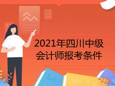 2021年四川中级会计师报考条件是什么