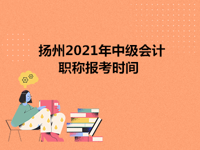 扬州2021年中级会计职称报考时间