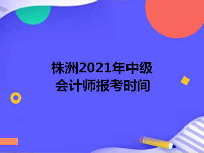 株洲2021年中级会计师报考时间