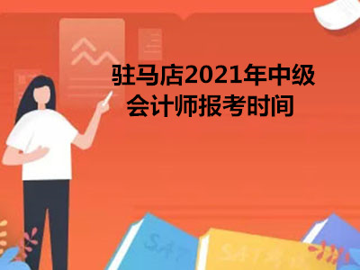 驻马店2021年中级会计师报考时间