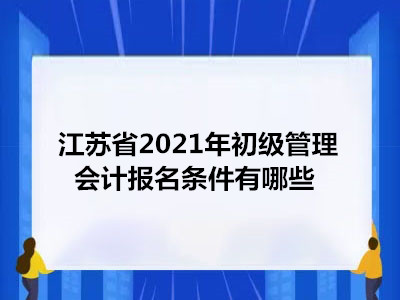 江苏省2021年初级管理会计报名条件有哪些