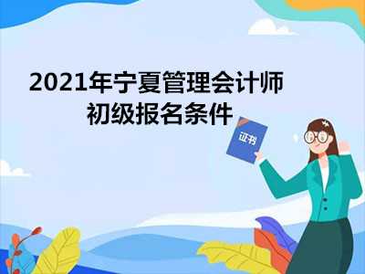 2021年宁夏管理会计师初级报名条件