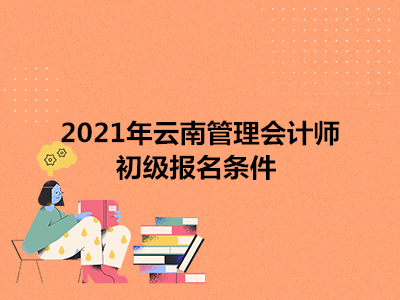 2021年云南管理会计师初级报名条件