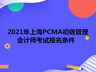 2021年上海PCMA初級(jí)管理會(huì)計(jì)師考試報(bào)名條件