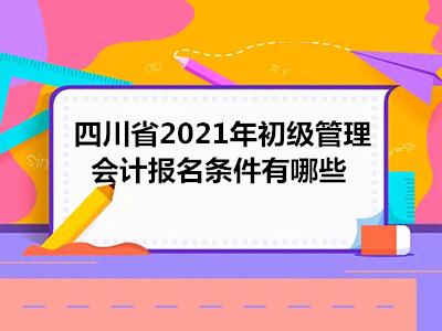 四川省2021年初级管理会计报名条件有哪些