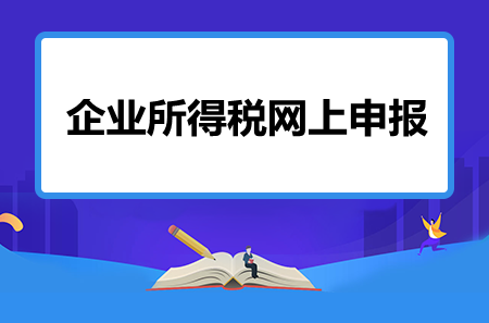 企業(yè)所得稅如何進行網(wǎng)上申報