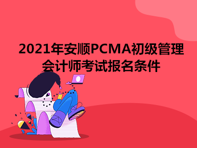 2021年安顺PCMA初级管理会计师考试报名条件