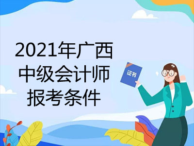 2021年广西中级会计师报考条件是什么