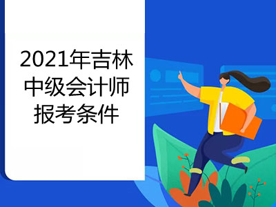 2021年吉林中级会计师报考条件是什么