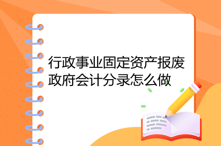 行政事業(yè)固定資產(chǎn)報廢政府會計分錄怎么做