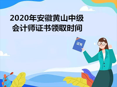 2020年安徽黄山中级会计师证书领取时间
