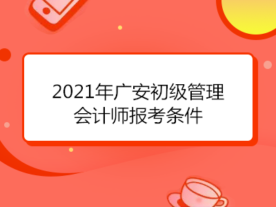 2021年广安初级管理会计师报考条件
