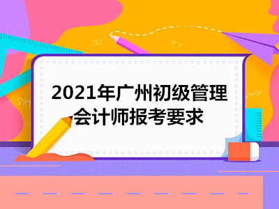 2021年广州初级管理会计师报考要求