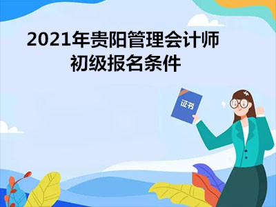 2021年贵阳管理会计师初级报名条件