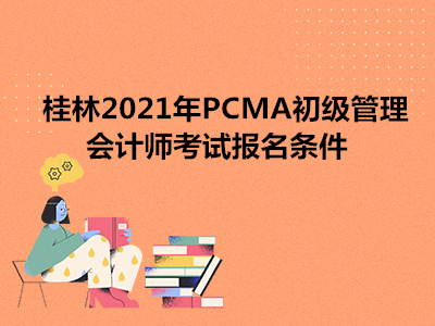 桂林2021年PCMA初级管理会计师考试报名条件
