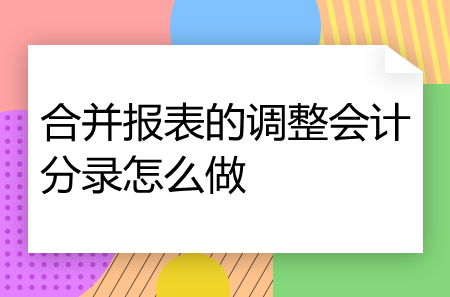 合并報表的調(diào)整會計分錄怎么做