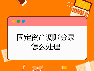 固定資產(chǎn)調(diào)賬分錄怎么處理