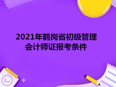 2021年鹤岗省初级管理会计师证报考条件