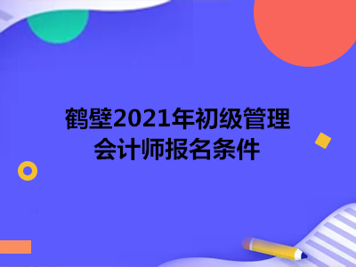 鹤壁2021年初级管理会计师报名条件