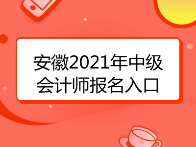 安徽2021年中级会计师报名入口是什么