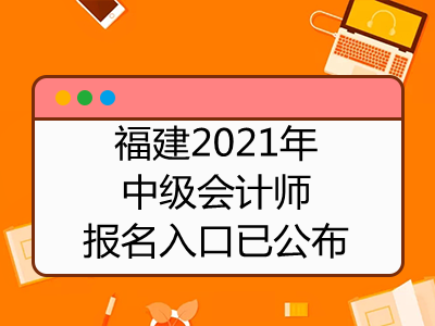 福建2021年中级会计师报名入口已公布