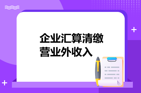 企业汇算清缴营业外收入如何处理